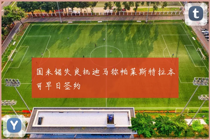 国米错失良机迪马称帕莱斯特拉本可早日签约