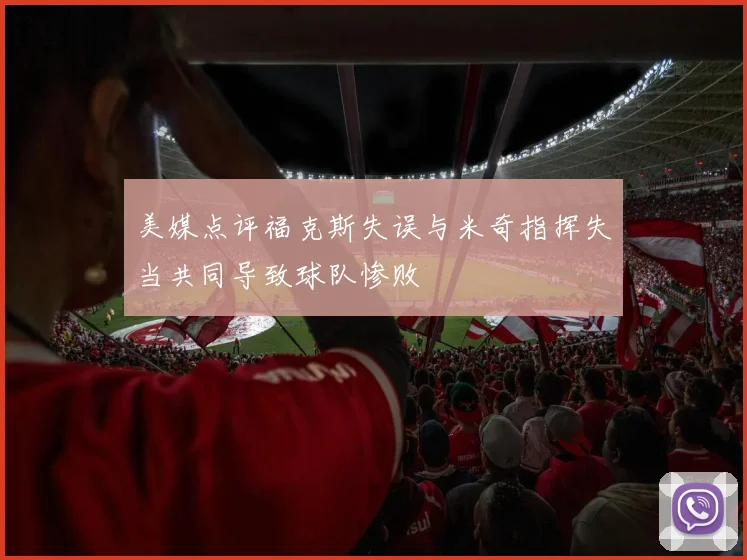美媒点评福克斯失误与米奇指挥失当共同导致球队惨败