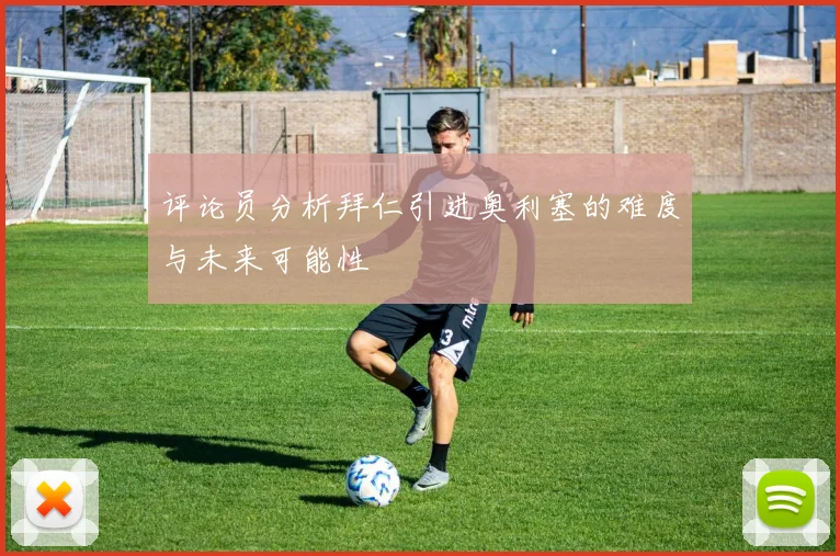 评论员分析拜仁引进奥利塞的难度与未来可能性