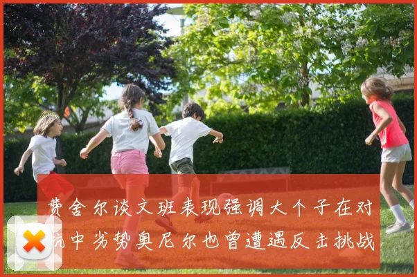 费舍尔谈文班表现强调大个子在对抗中劣势奥尼尔也曾遭遇反击挑战