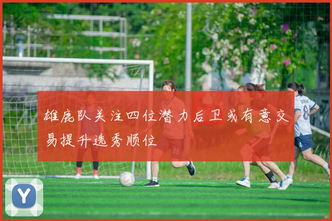雄鹿队关注四位潜力后卫或有意交易提升选秀顺位